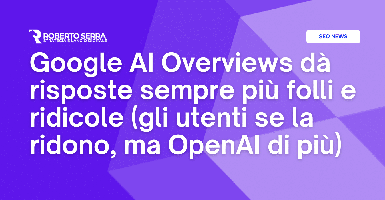 Google AI Overviews dà risposte sempre più folli e ridicole (gli utenti se la ridono, ma OpenAI di più)