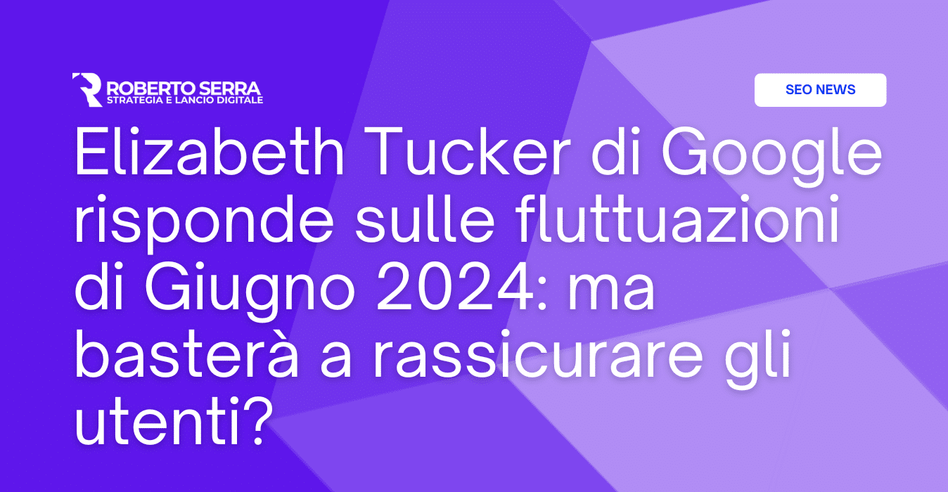 Elizabeth Tucker di Google risponde alle critiche sulle fluttuazioni di Giugno 2024: ma basterà a rassicurare gli utenti?