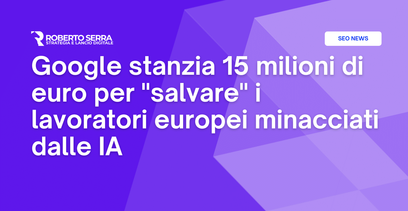 Google stanzia 15 milioni di euro per “salvare” i lavoratori europei minacciati dalle IA