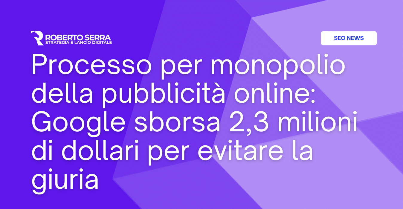 Processo per monopolio della pubblicità online: Google sborsa 2,3 milioni di dollari per evitare la giuria