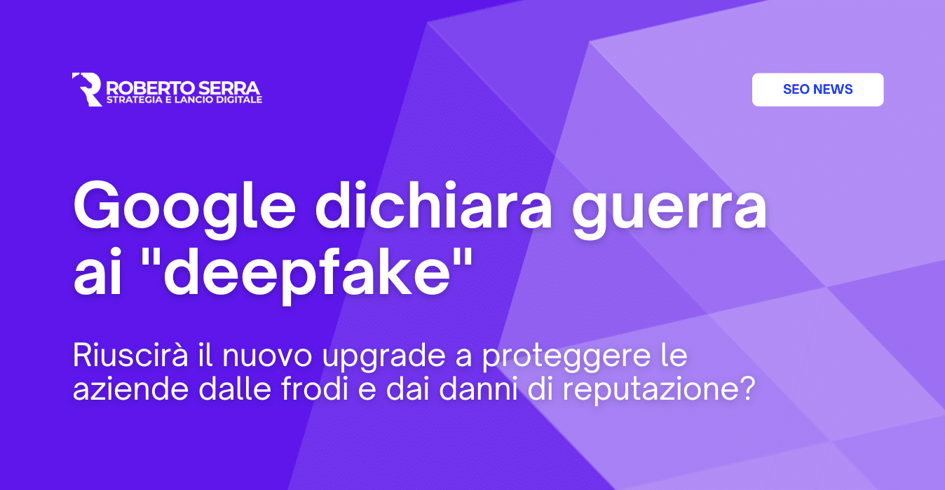 Il nuovo Google Update dichiara guerra ai “deepfake” (ed era ora…)