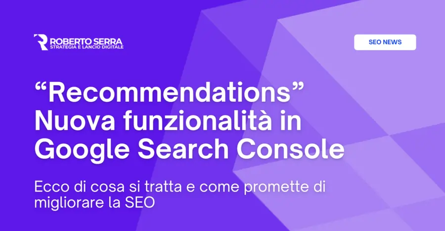 Google Search Console introduce “recommendations”, le raccomandazioni